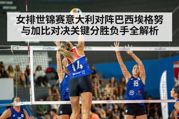 女排世锦赛意大利对阵巴西埃格努与加比对决关键分胜负手全解析 | kaiyun