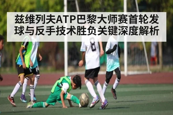 兹维列夫ATP巴黎大师赛首轮发球与反手技术胜负关键深度解析 | kaiyun